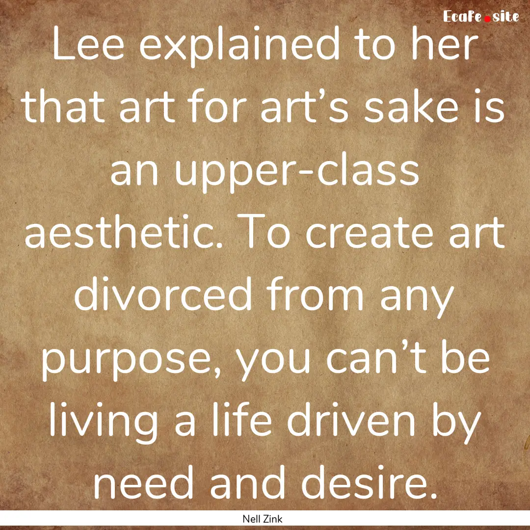 Lee explained to her that art for art’s.... : Quote by Nell Zink