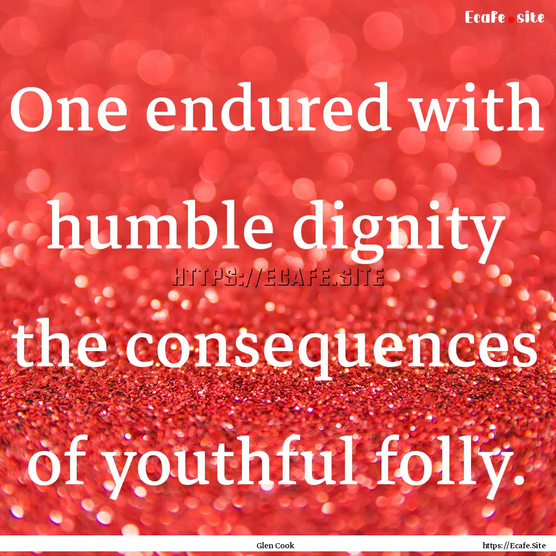 One endured with humble dignity the consequences.... : Quote by Glen Cook