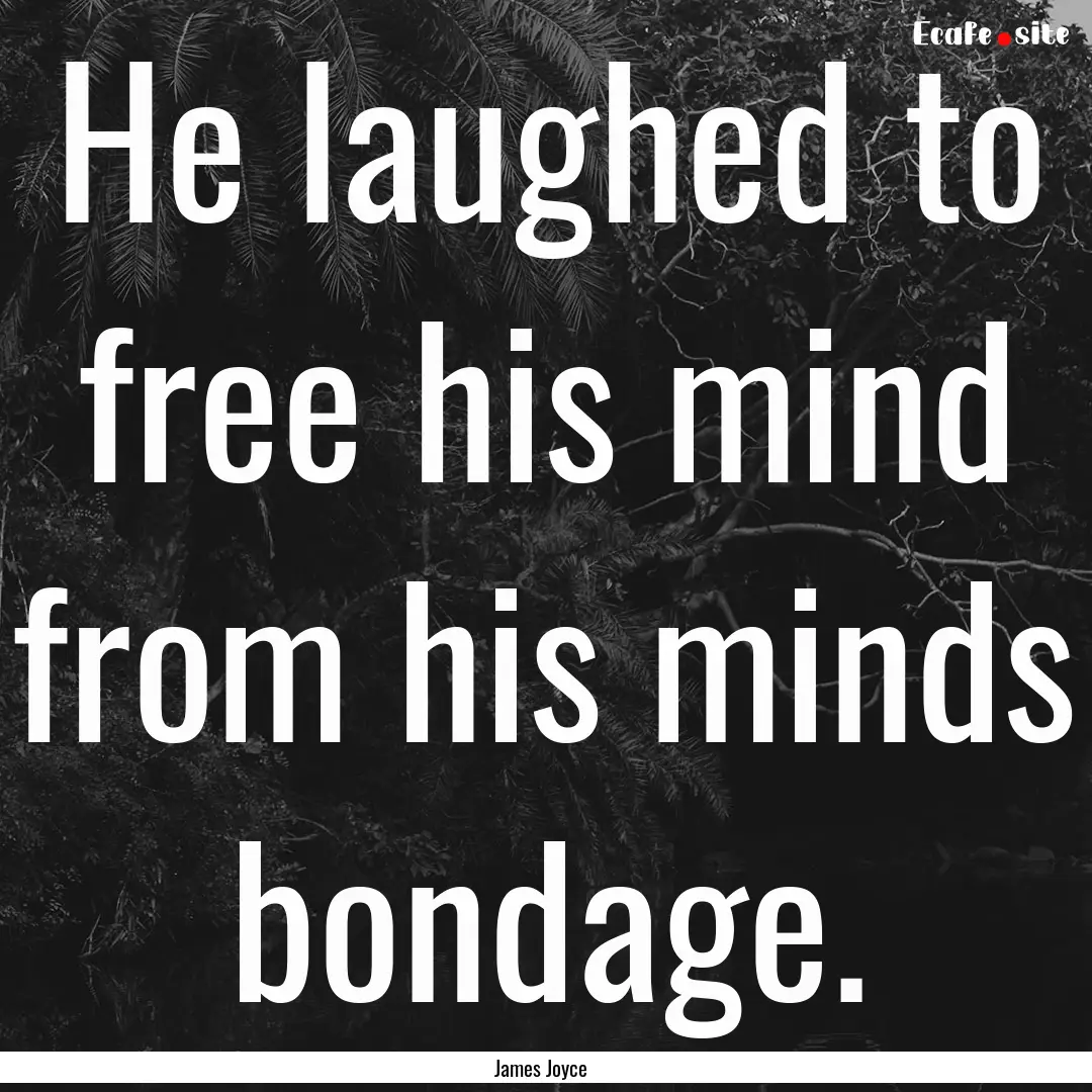 He laughed to free his mind from his minds.... : Quote by James Joyce