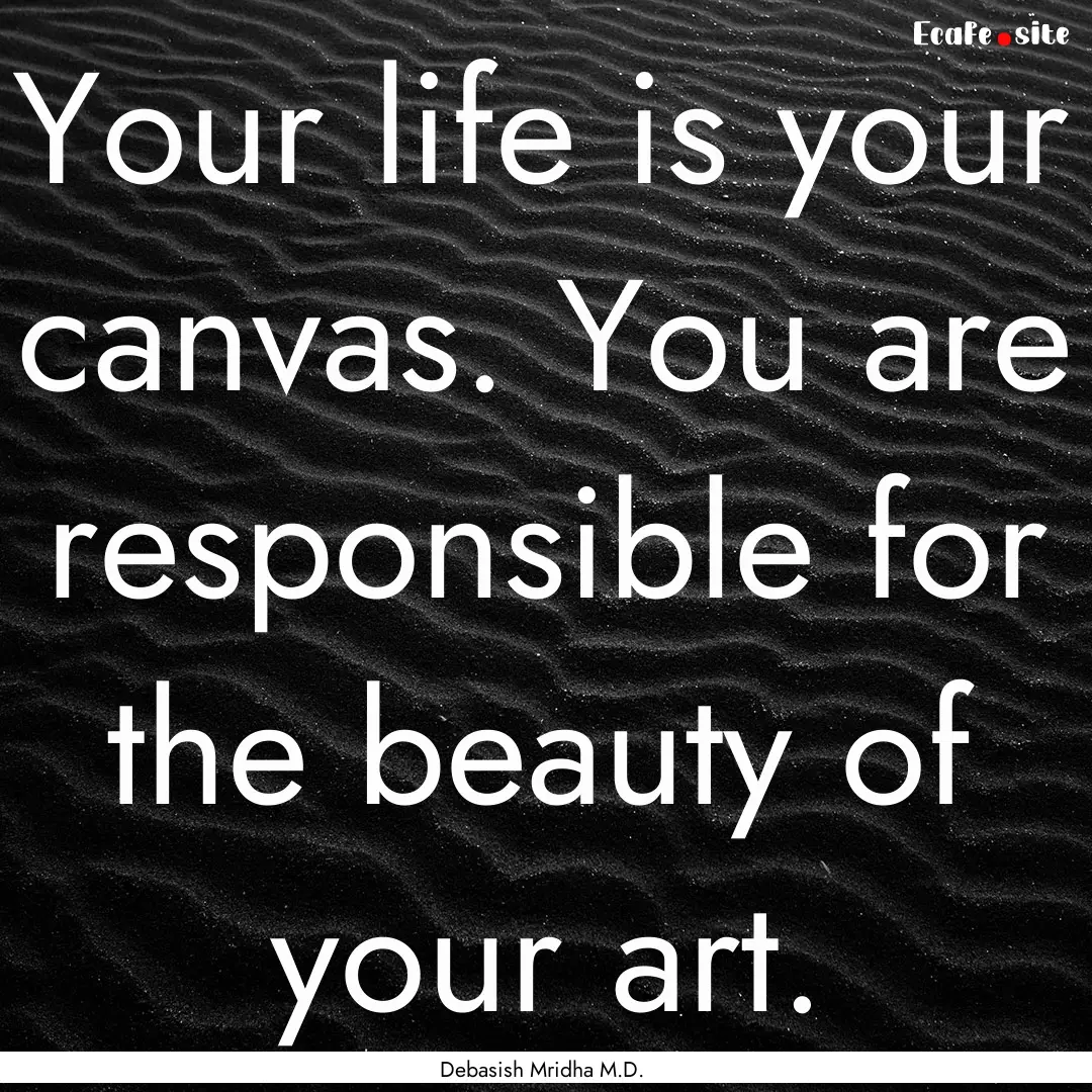 Your life is your canvas. You are responsible.... : Quote by Debasish Mridha M.D.