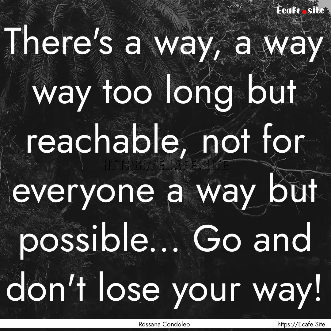 There's a way, a way way too long but reachable,.... : Quote by Rossana Condoleo