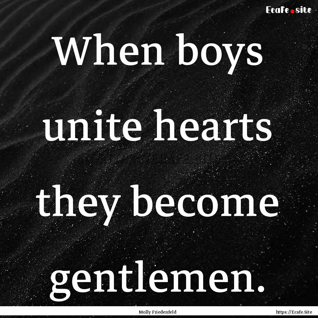 When boys unite hearts they become gentlemen..... : Quote by Molly Friedenfeld