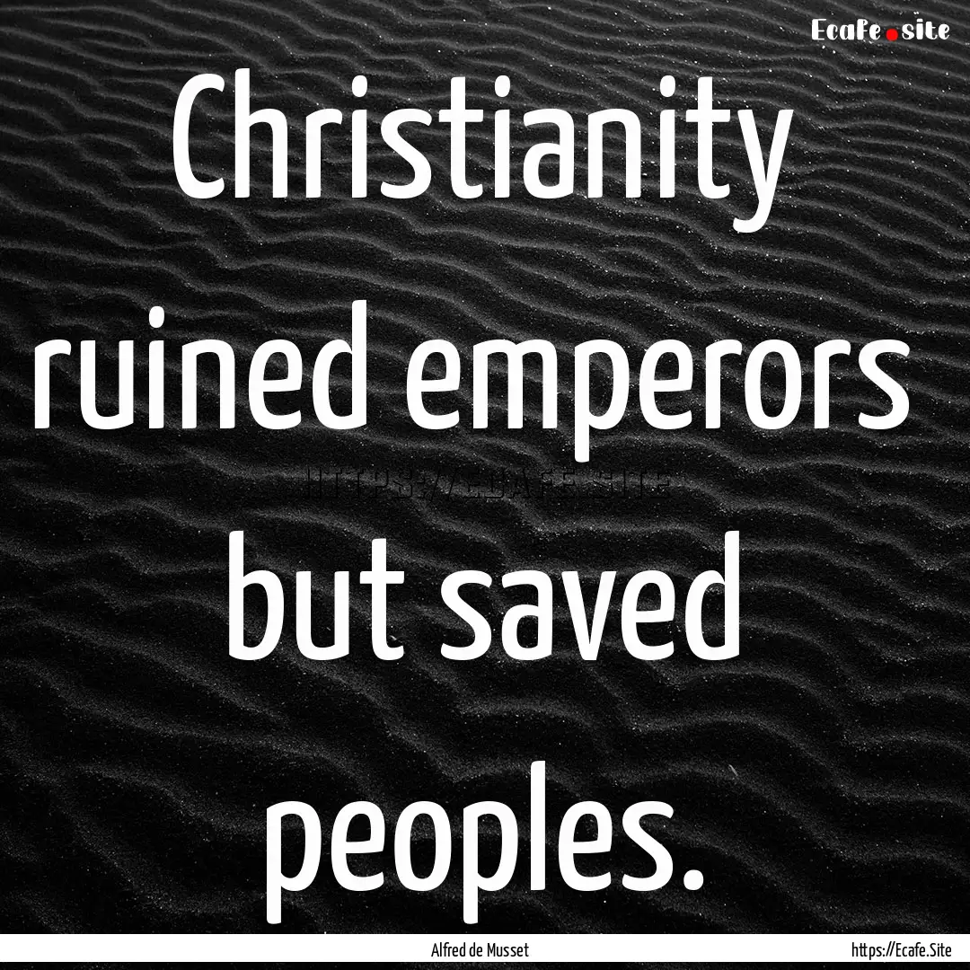 Christianity ruined emperors but saved peoples..... : Quote by Alfred de Musset