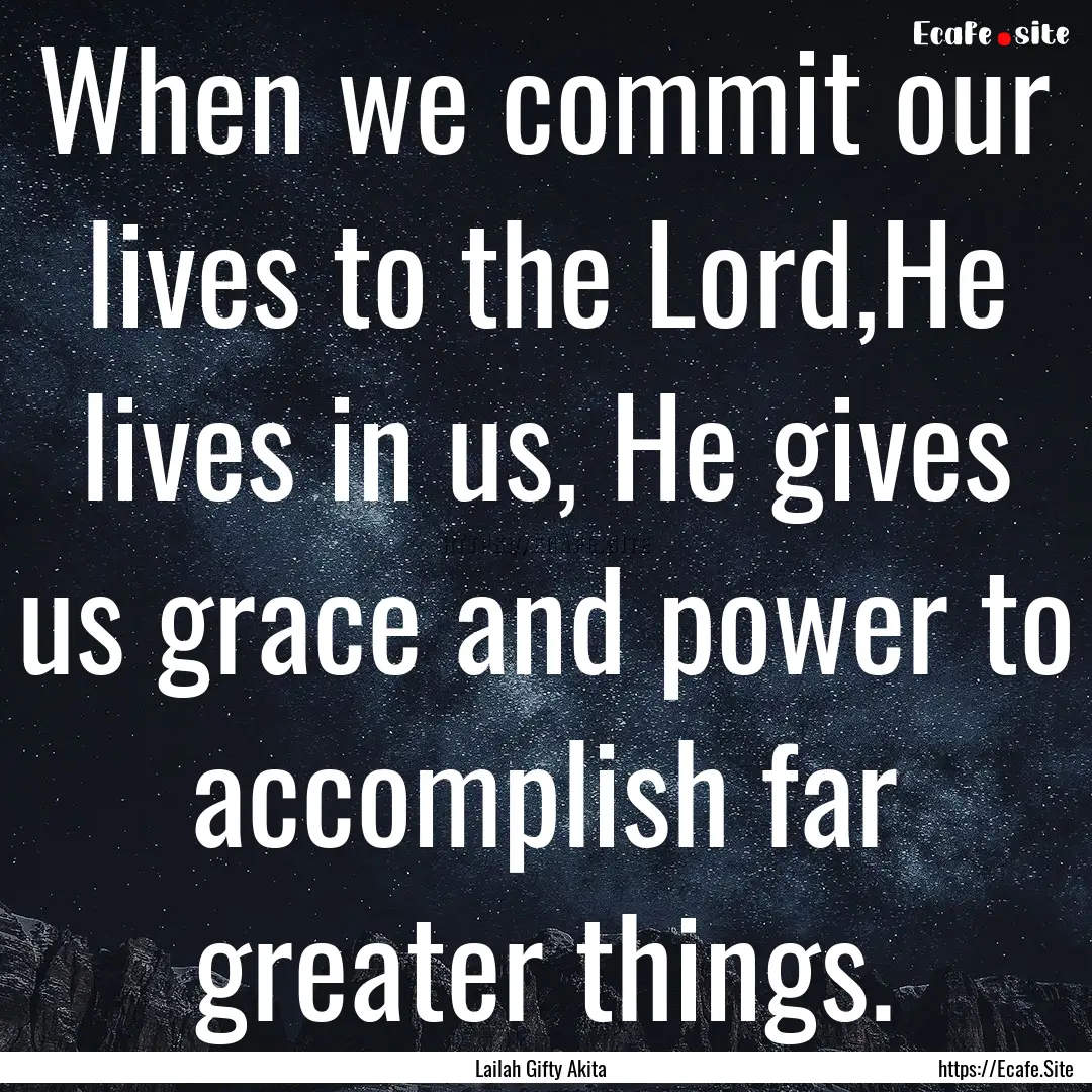 When we commit our lives to the Lord,He lives.... : Quote by Lailah Gifty Akita