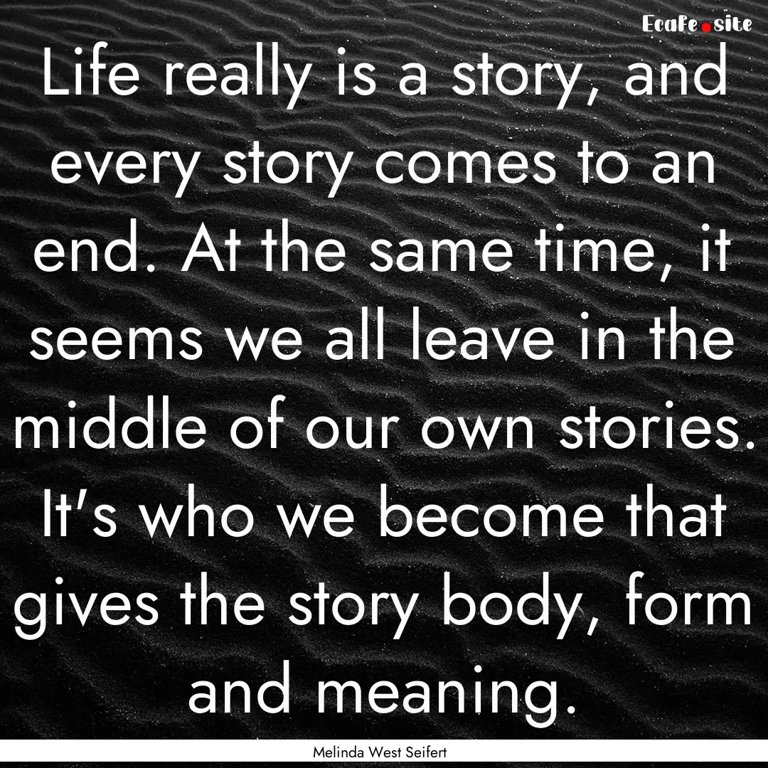 Life really is a story, and every story comes.... : Quote by Melinda West Seifert