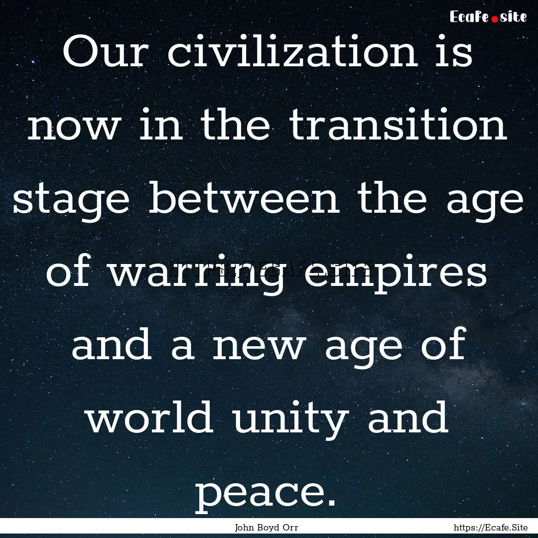 Our civilization is now in the transition.... : Quote by John Boyd Orr