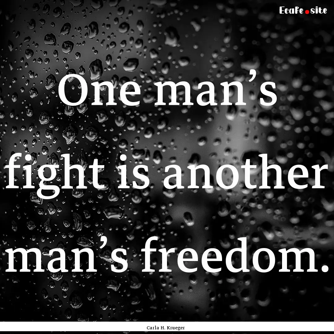 One man’s fight is another man’s freedom..... : Quote by Carla H. Krueger