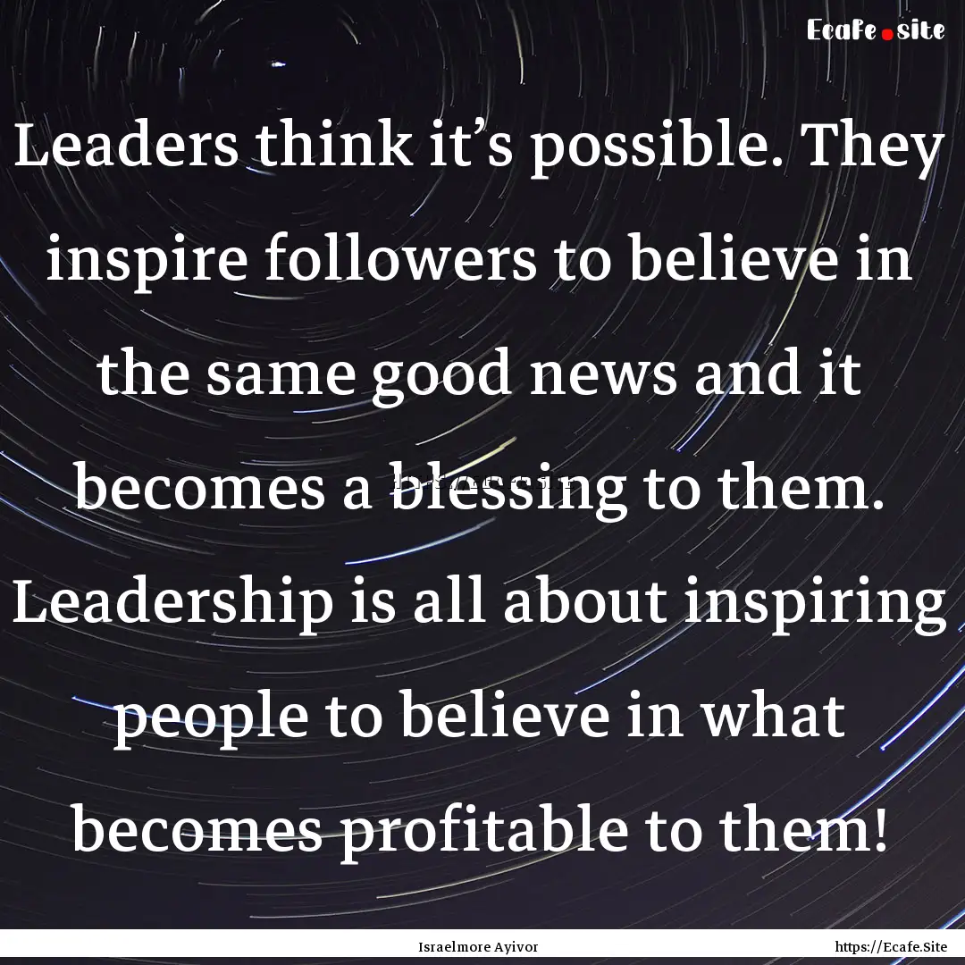 Leaders think it’s possible. They inspire.... : Quote by Israelmore Ayivor