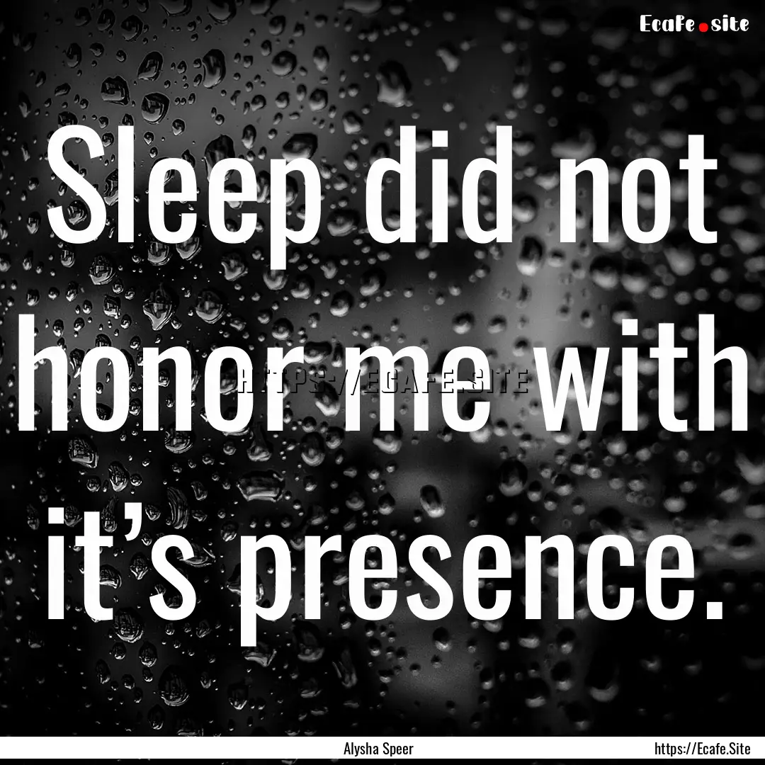 Sleep did not honor me with it’s presence..... : Quote by Alysha Speer