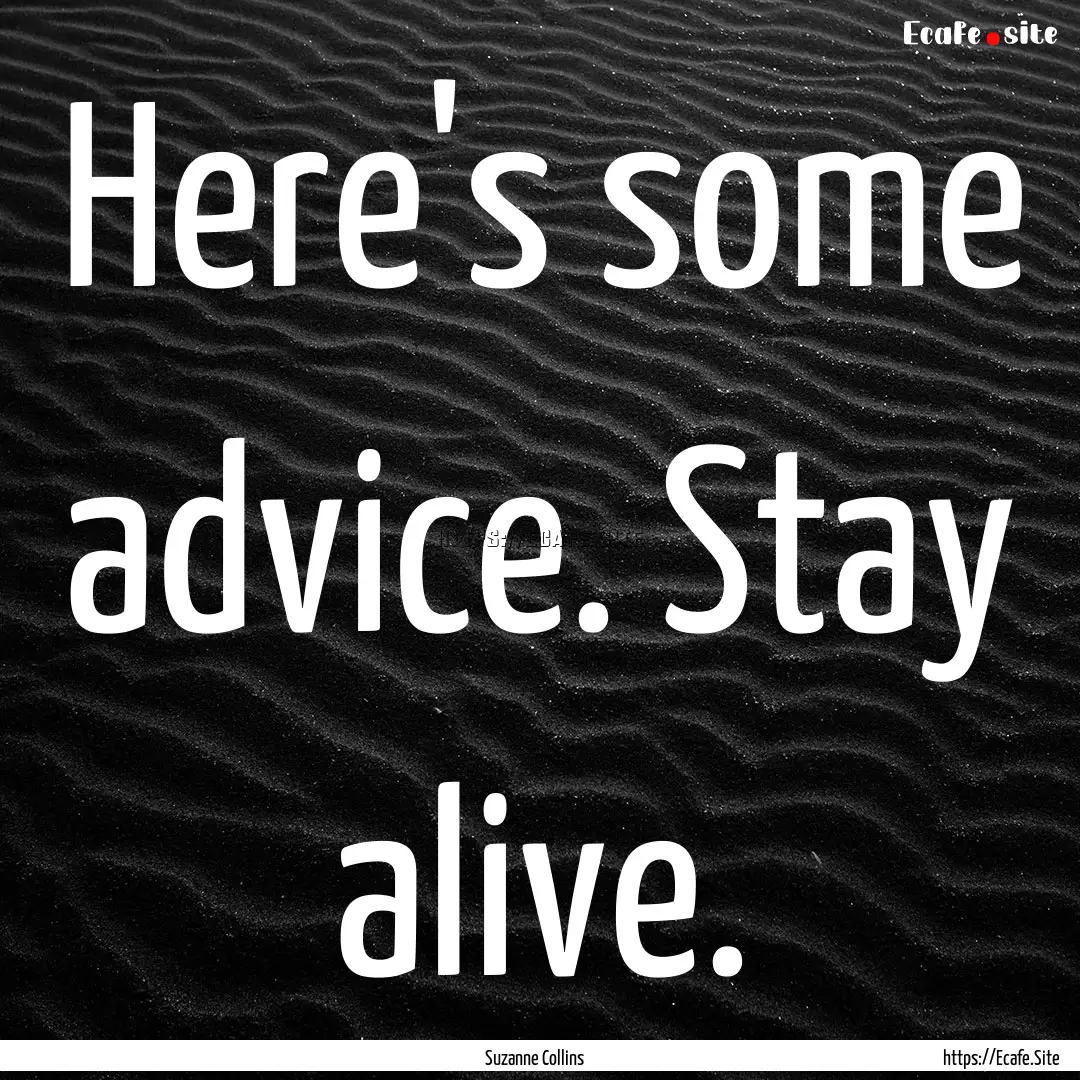 Here's some advice. Stay alive. : Quote by Suzanne Collins