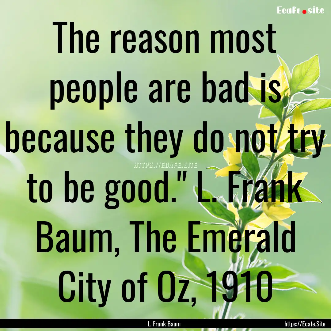 The reason most people are bad is because.... : Quote by L. Frank Baum