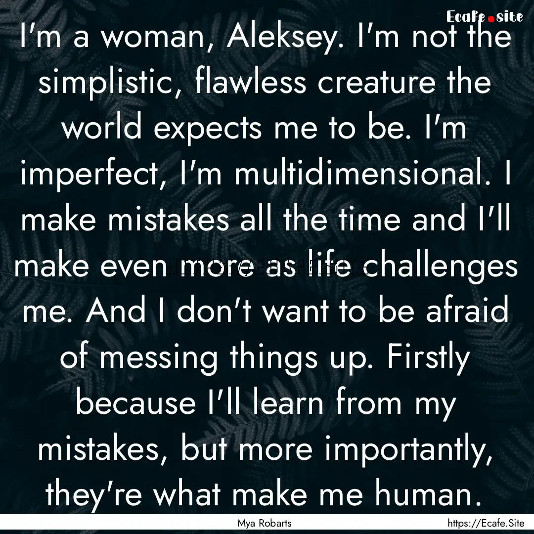 I'm a woman, Aleksey. I'm not the simplistic,.... : Quote by Mya Robarts