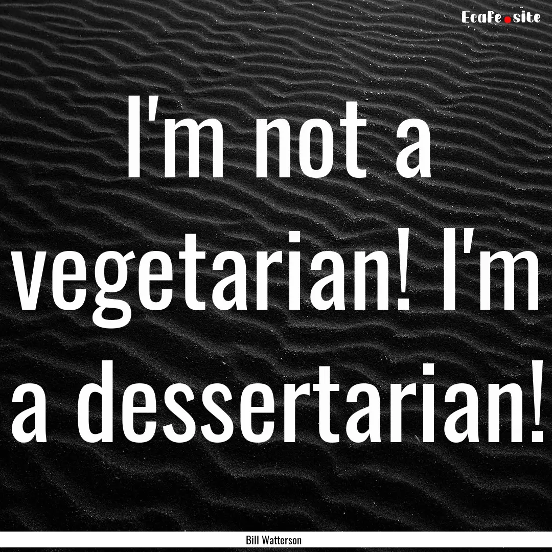 I'm not a vegetarian! I'm a dessertarian!.... : Quote by Bill Watterson