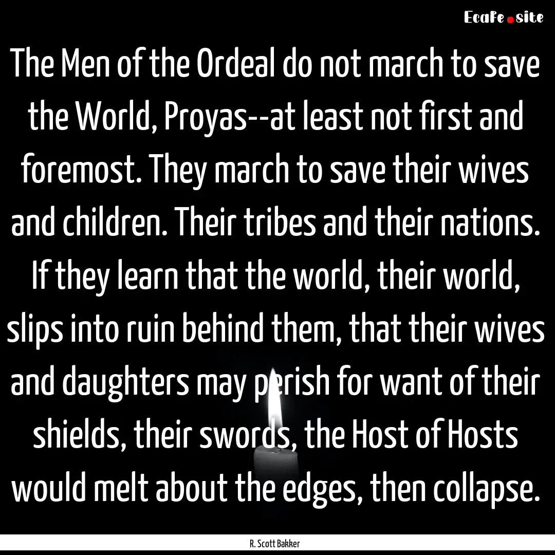 The Men of the Ordeal do not march to save.... : Quote by R. Scott Bakker