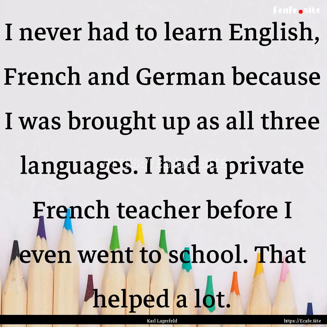 I never had to learn English, French and.... : Quote by Karl Lagerfeld