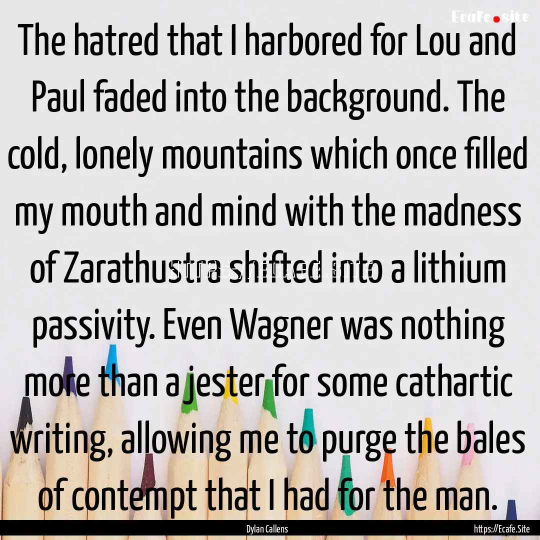 The hatred that I harbored for Lou and Paul.... : Quote by Dylan Callens