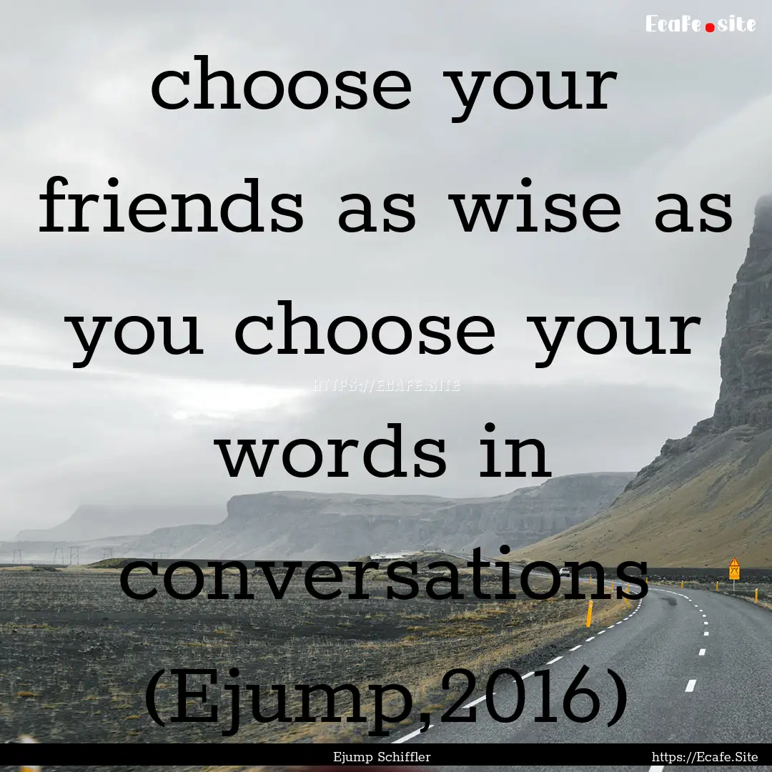 choose your friends as wise as you choose.... : Quote by Ejump Schiffler