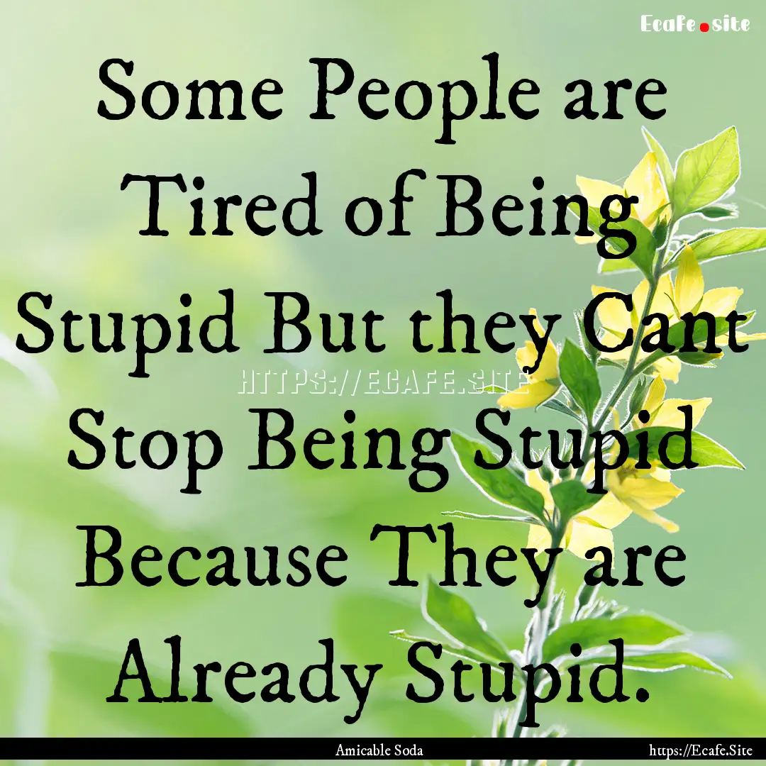 Some People are Tired of Being Stupid But.... : Quote by Amicable Soda