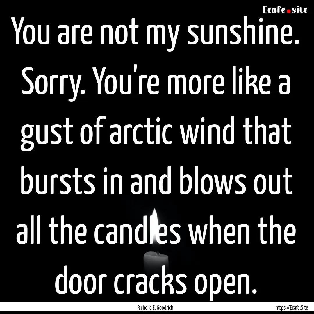 You are not my sunshine. Sorry. You're more.... : Quote by Richelle E. Goodrich