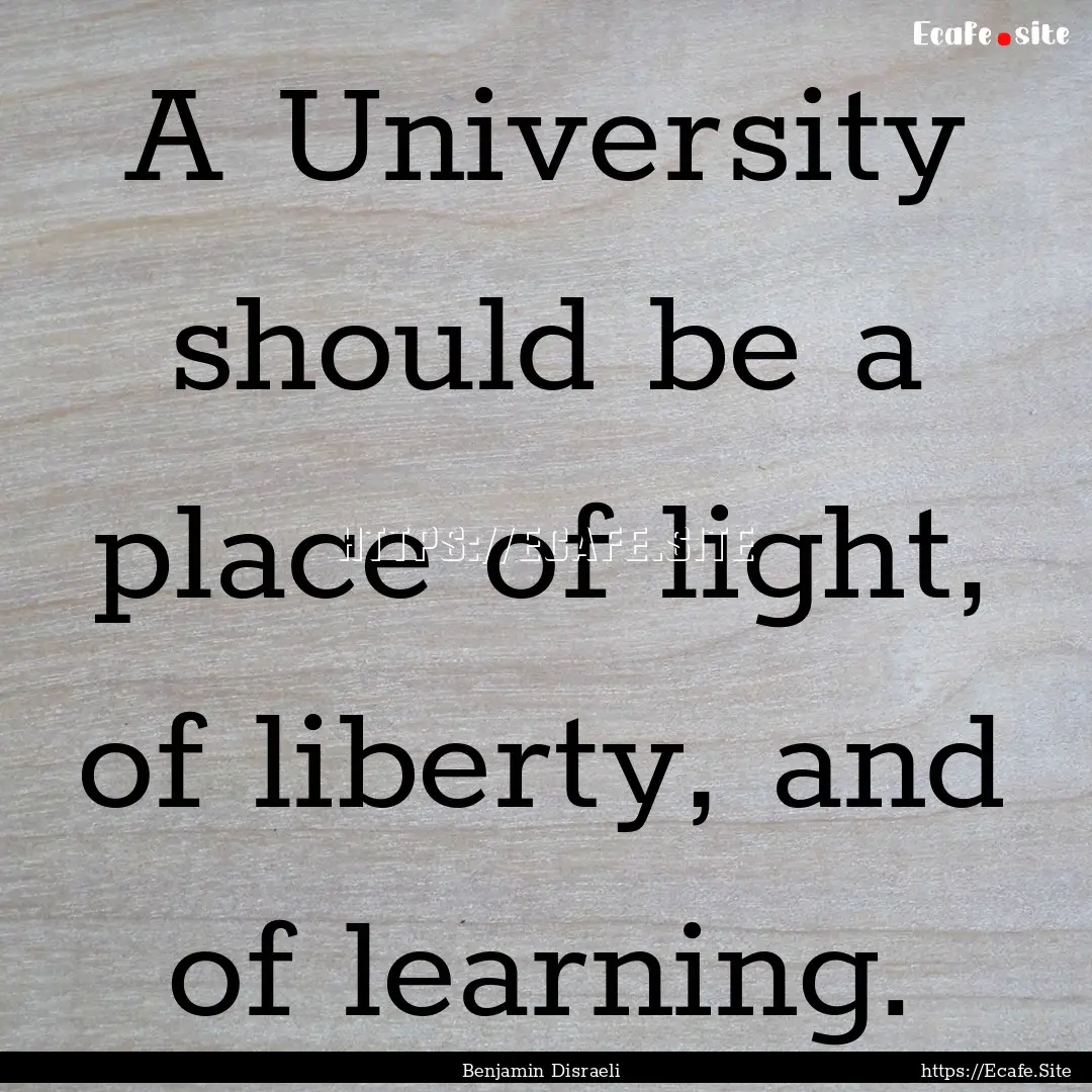 A University should be a place of light,.... : Quote by Benjamin Disraeli