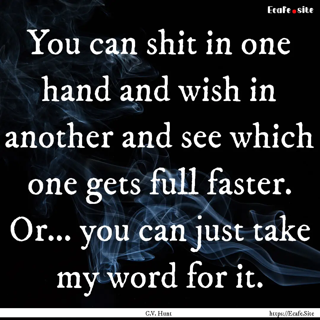 You can shit in one hand and wish in another.... : Quote by C.V. Hunt