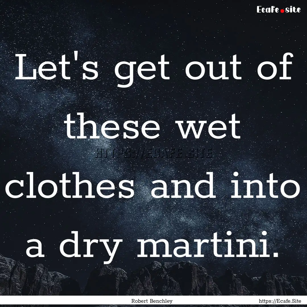 Let's get out of these wet clothes and into.... : Quote by Robert Benchley