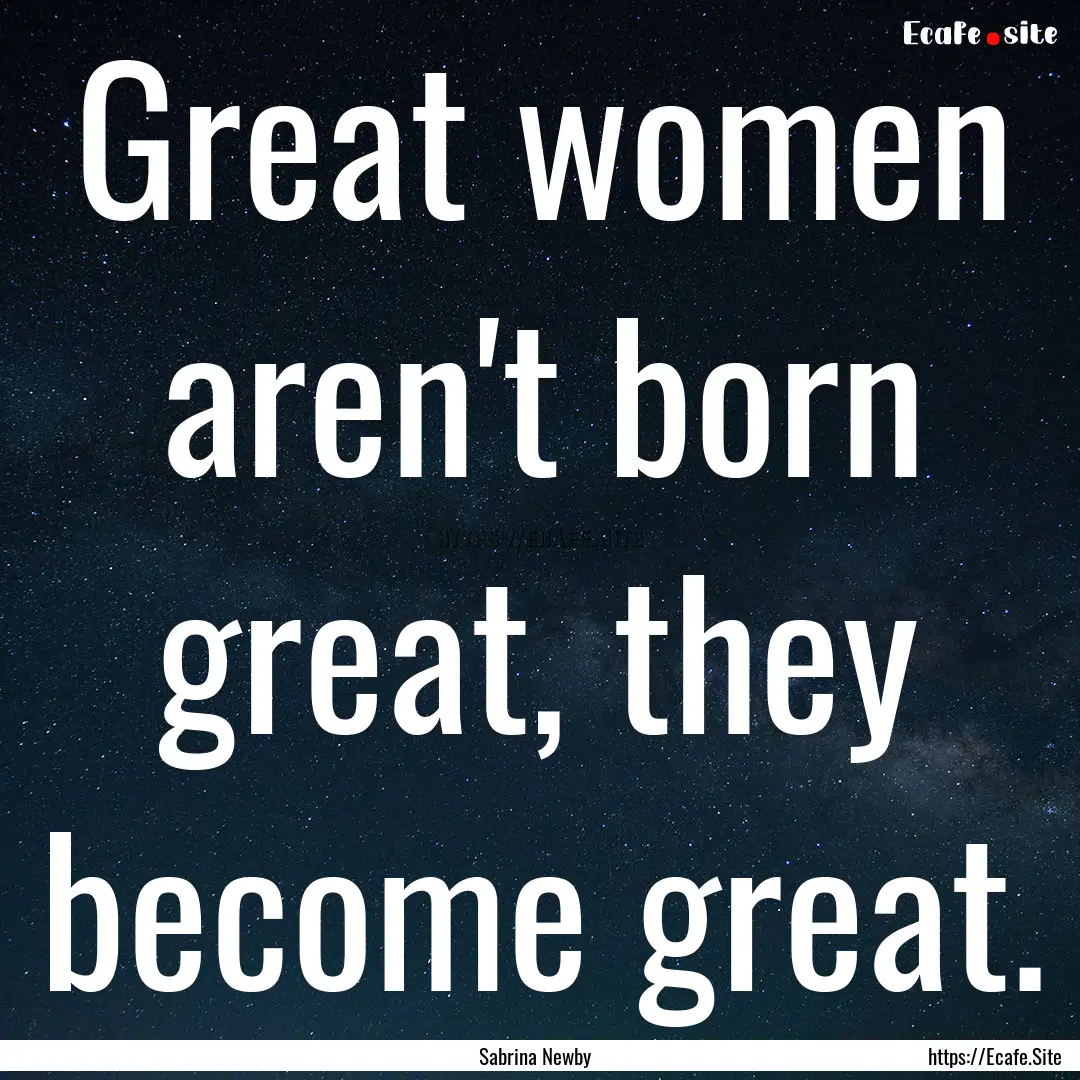 Great women aren't born great, they become.... : Quote by Sabrina Newby