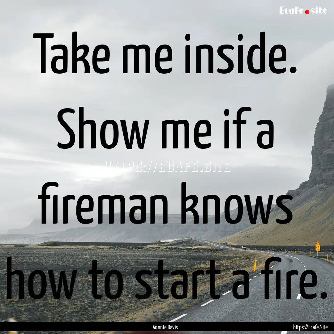 Take me inside. Show me if a fireman knows.... : Quote by Vonnie Davis