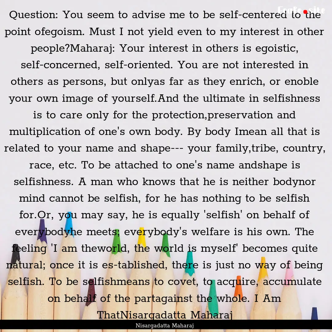 Question: You seem to advise me to be self-centered.... : Quote by Nisargadatta Maharaj