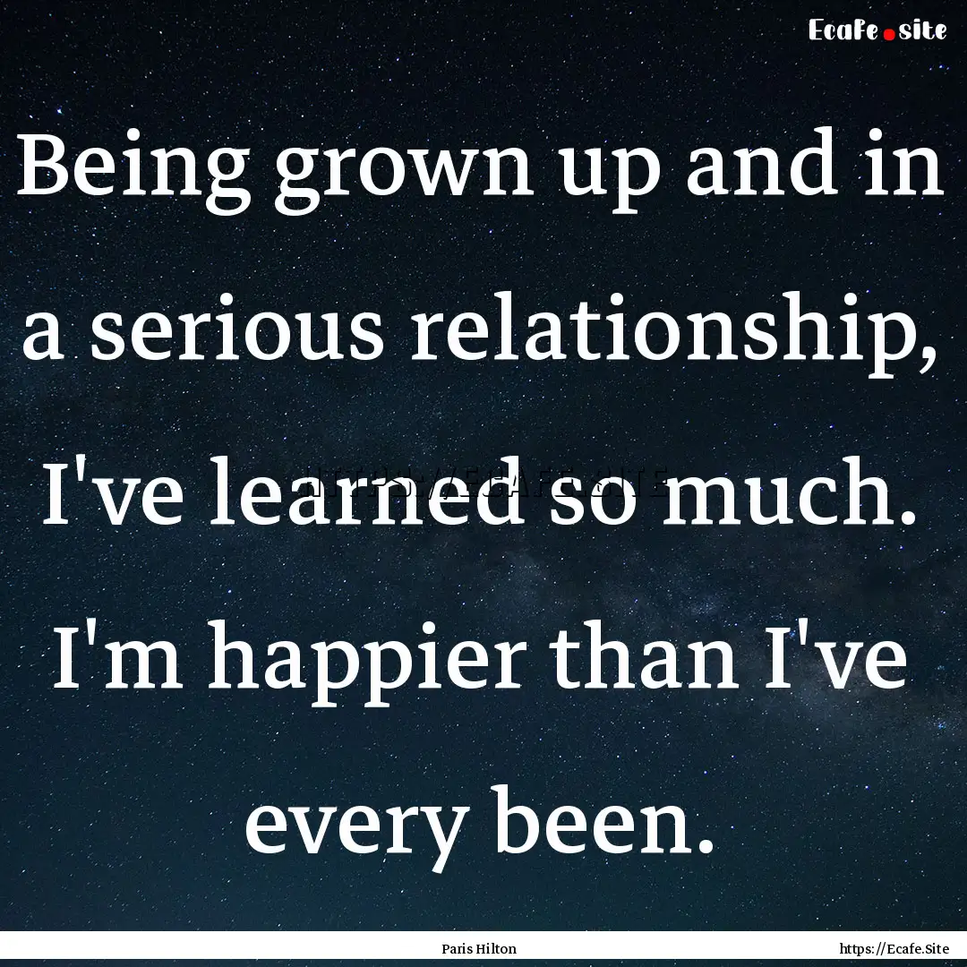 Being grown up and in a serious relationship,.... : Quote by Paris Hilton