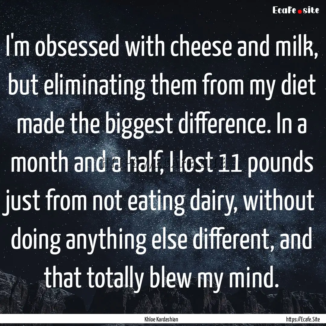 I'm obsessed with cheese and milk, but eliminating.... : Quote by Khloe Kardashian