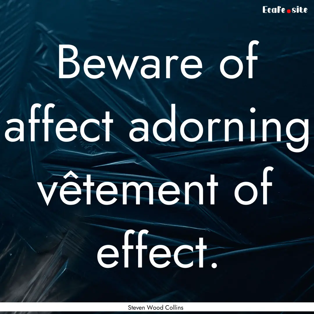 Beware of affect adorning vêtement of effect..... : Quote by Steven Wood Collins