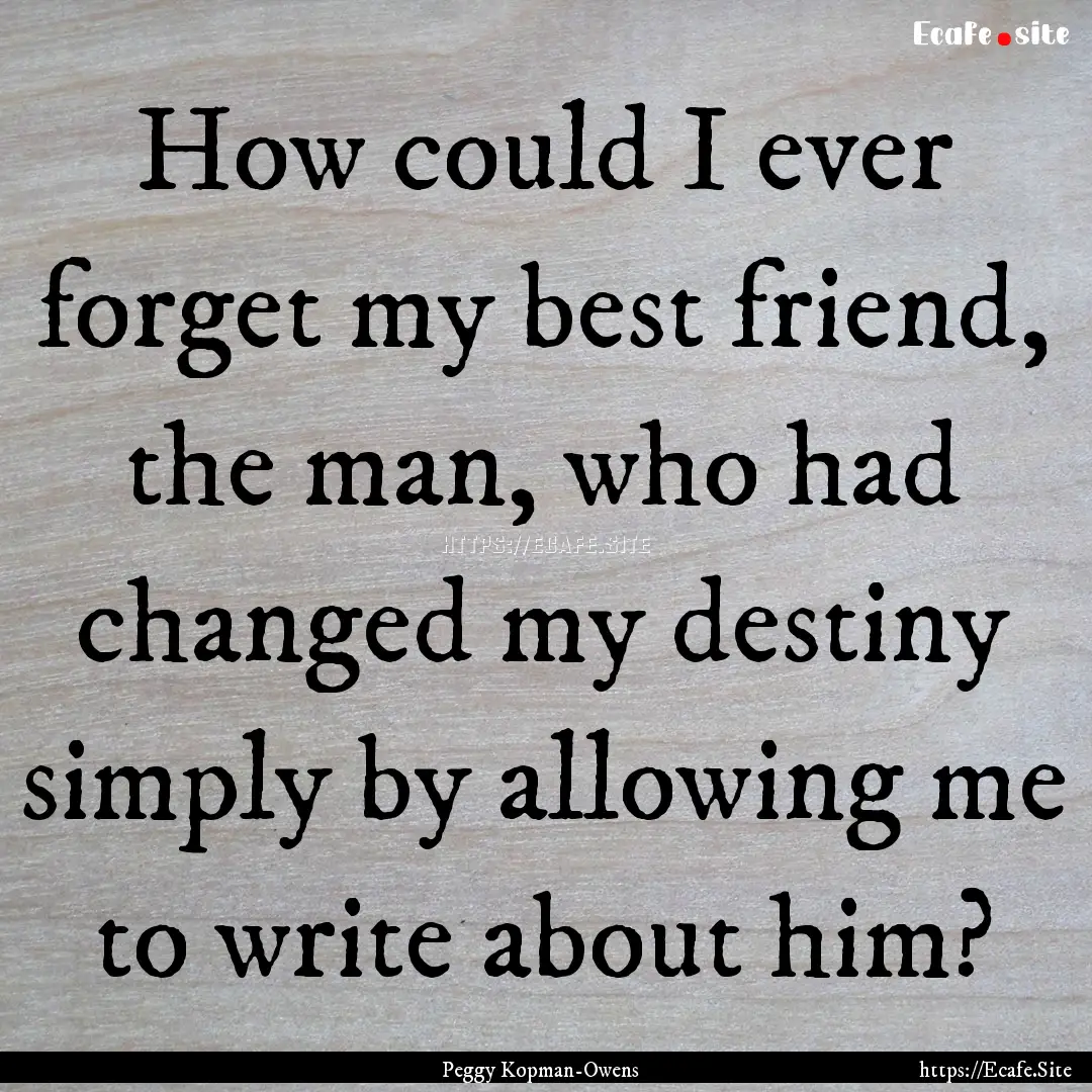 How could I ever forget my best friend, the.... : Quote by Peggy Kopman-Owens