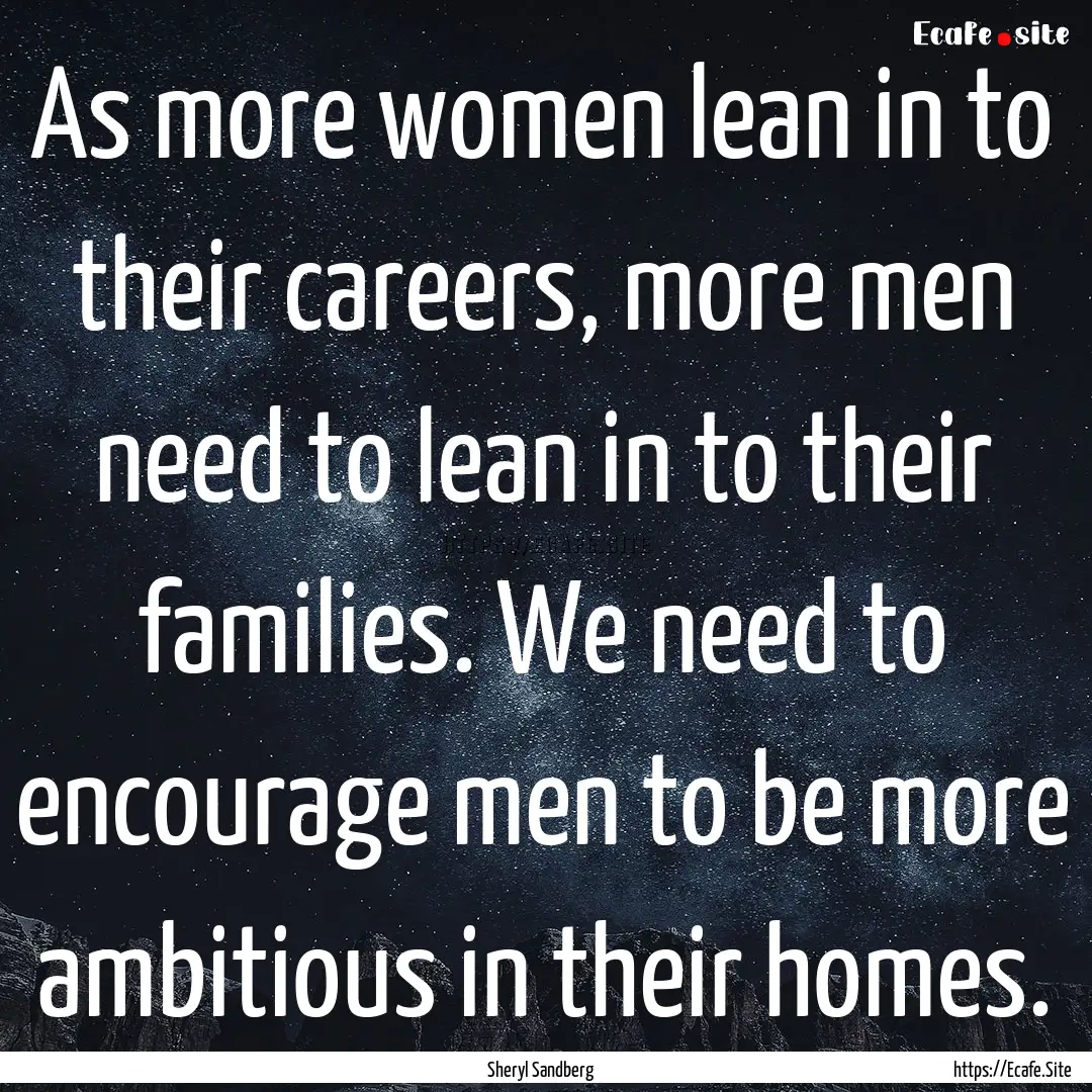 As more women lean in to their careers, more.... : Quote by Sheryl Sandberg