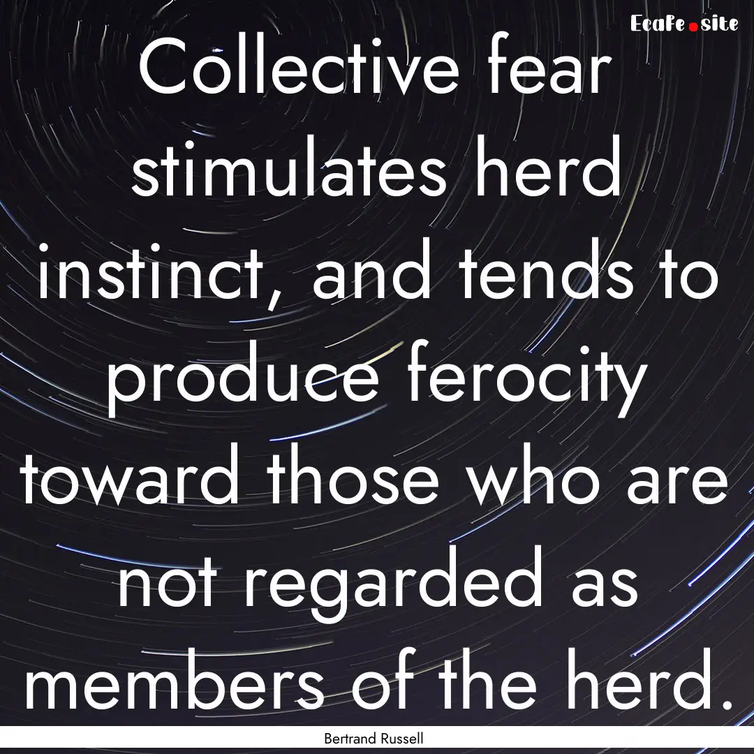 Collective fear stimulates herd instinct,.... : Quote by Bertrand Russell