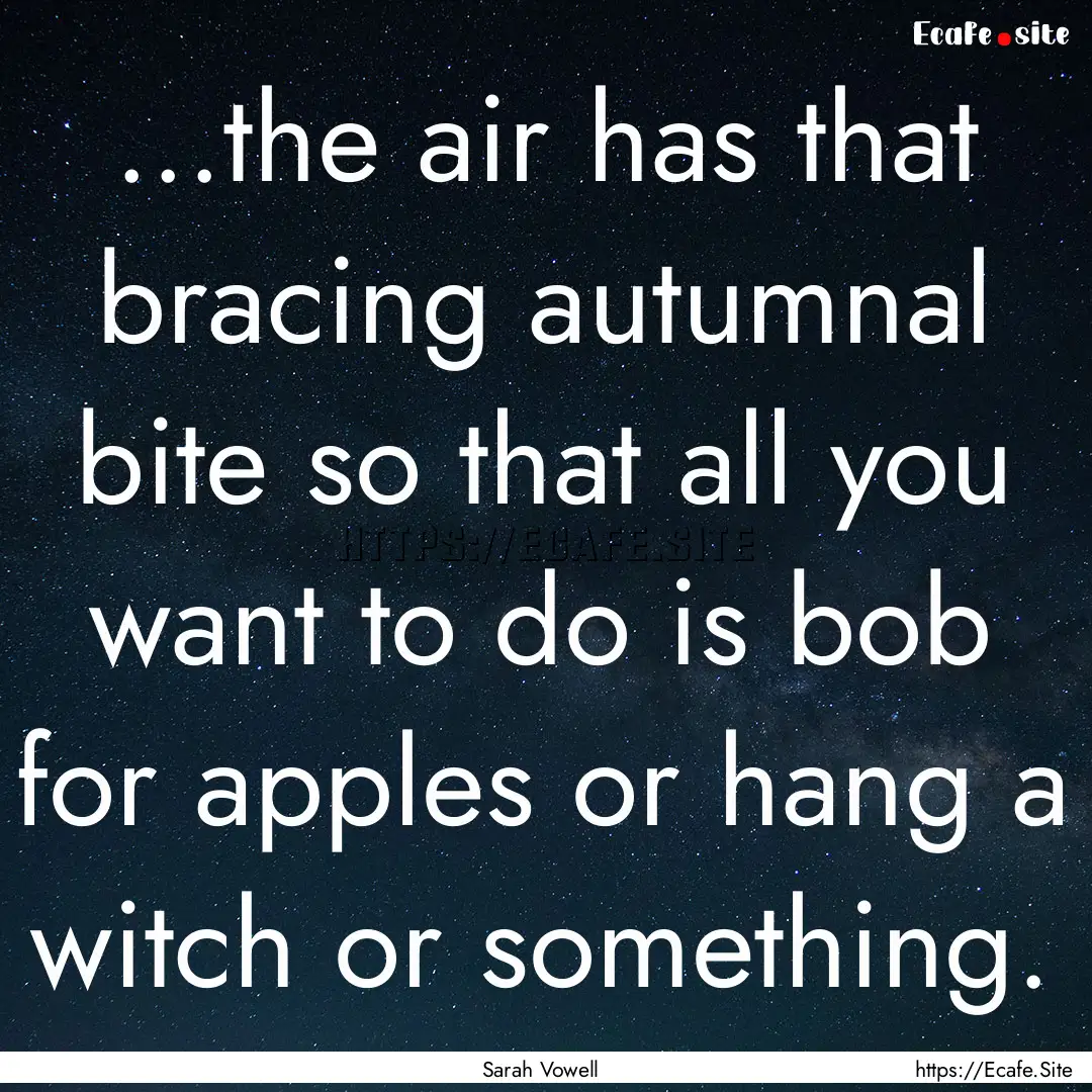 ...the air has that bracing autumnal bite.... : Quote by Sarah Vowell