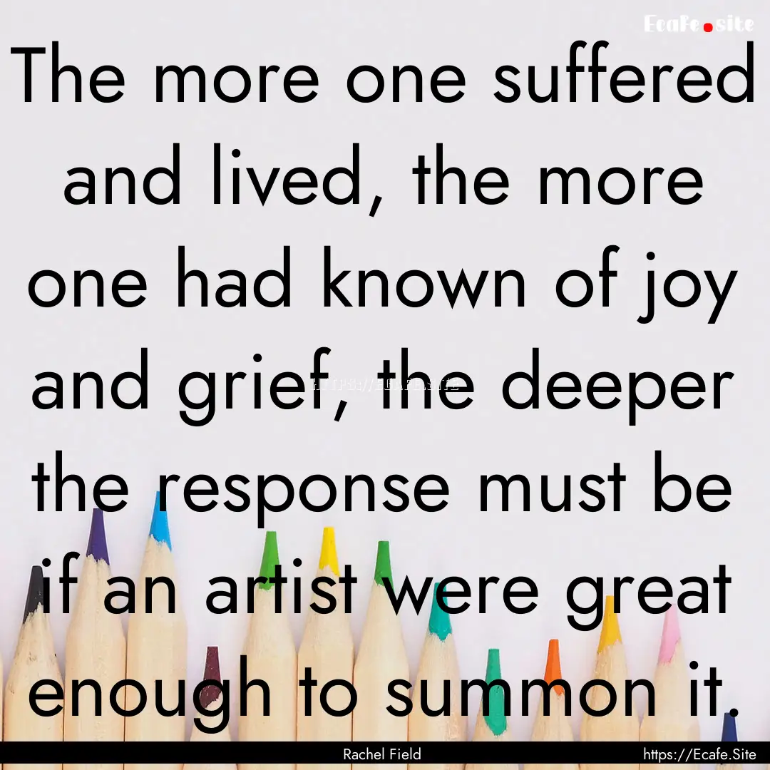 The more one suffered and lived, the more.... : Quote by Rachel Field