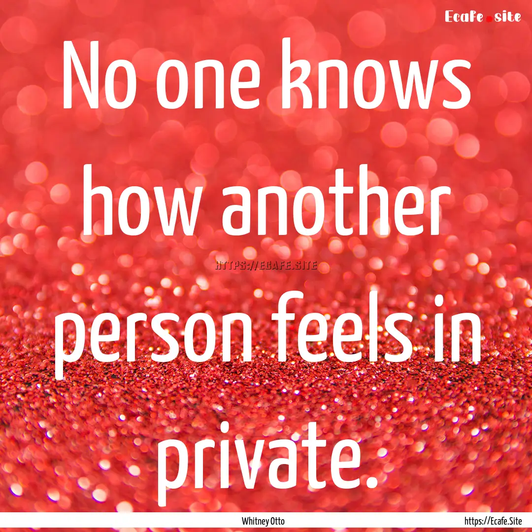 No one knows how another person feels in.... : Quote by Whitney Otto