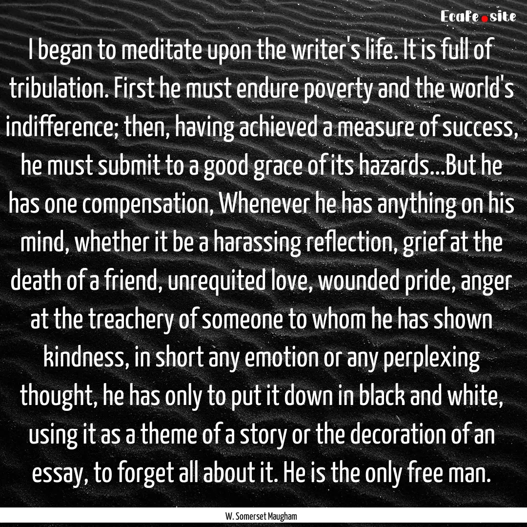 I began to meditate upon the writer's life..... : Quote by W. Somerset Maugham