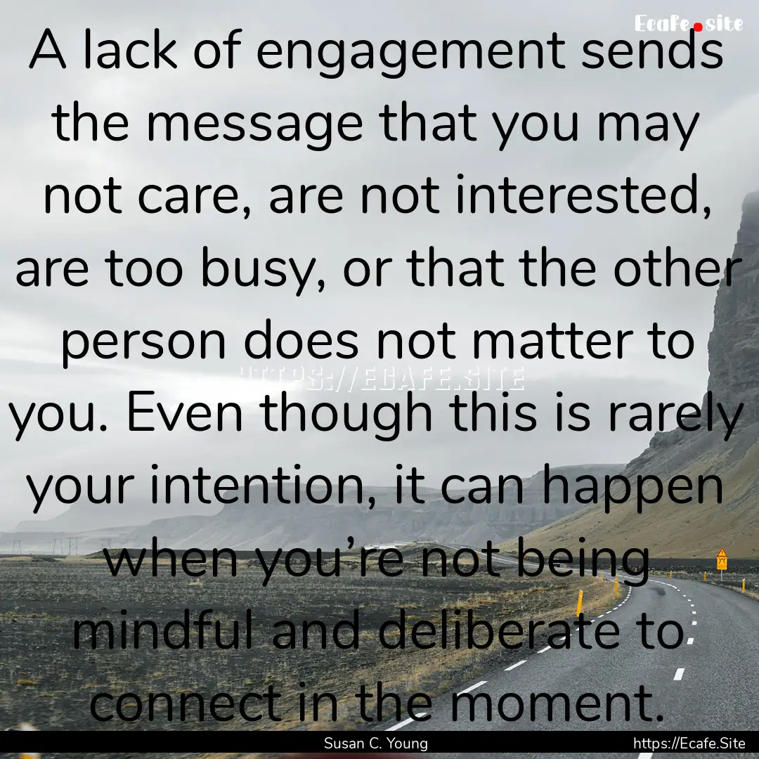 A lack of engagement sends the message that.... : Quote by Susan C. Young