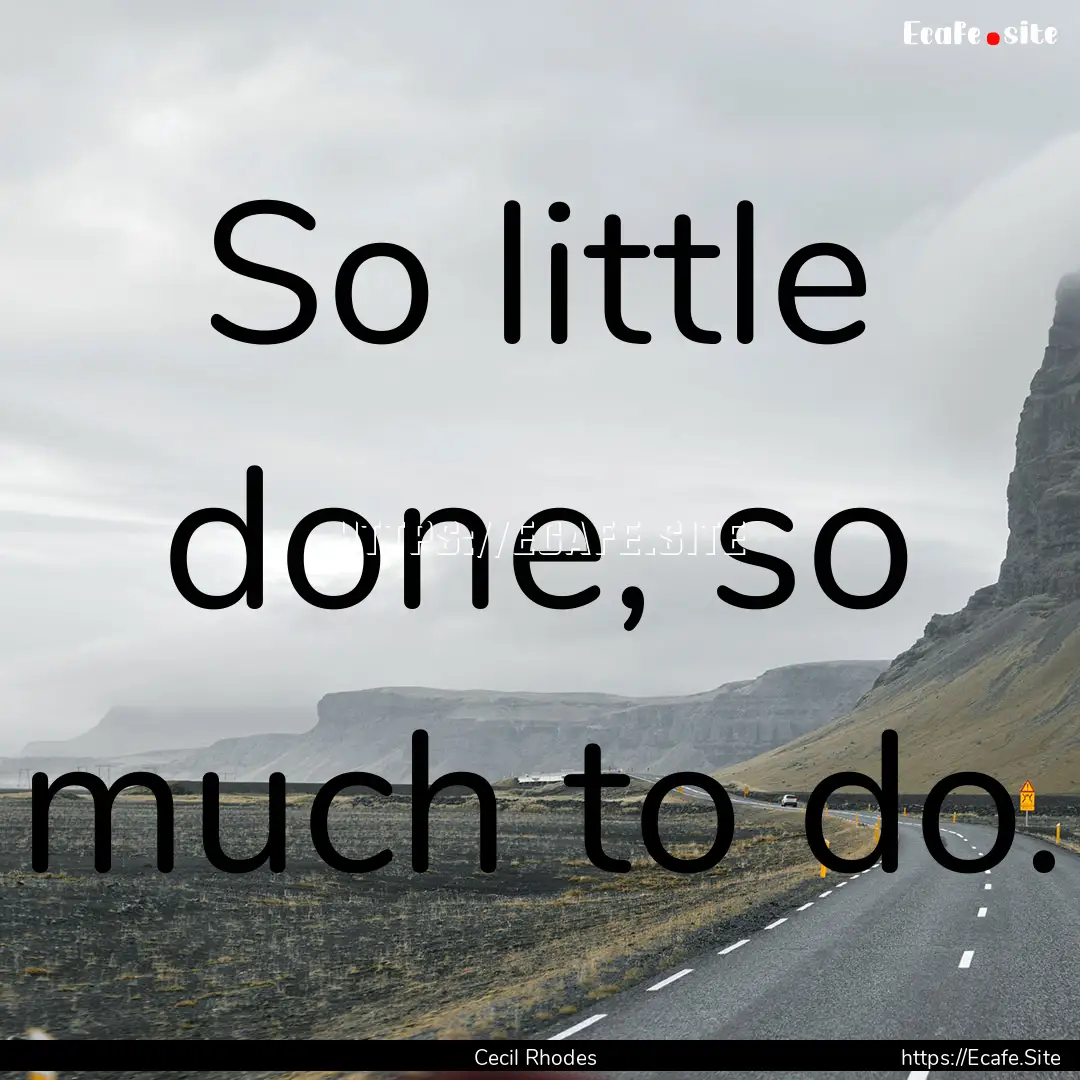 So little done, so much to do. : Quote by Cecil Rhodes