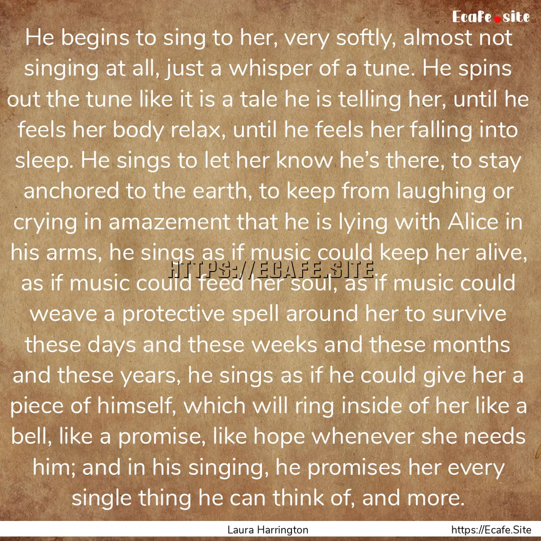 He begins to sing to her, very softly, almost.... : Quote by Laura Harrington