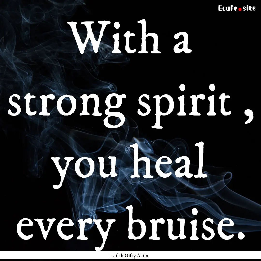 With a strong spirit , you heal every bruise..... : Quote by Lailah Gifty Akita