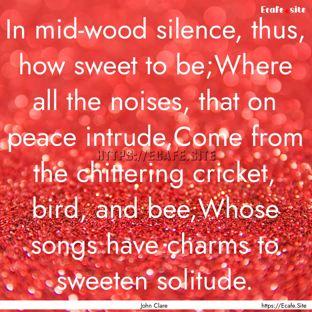 In mid-wood silence, thus, how sweet to be;Where.... : Quote by John Clare