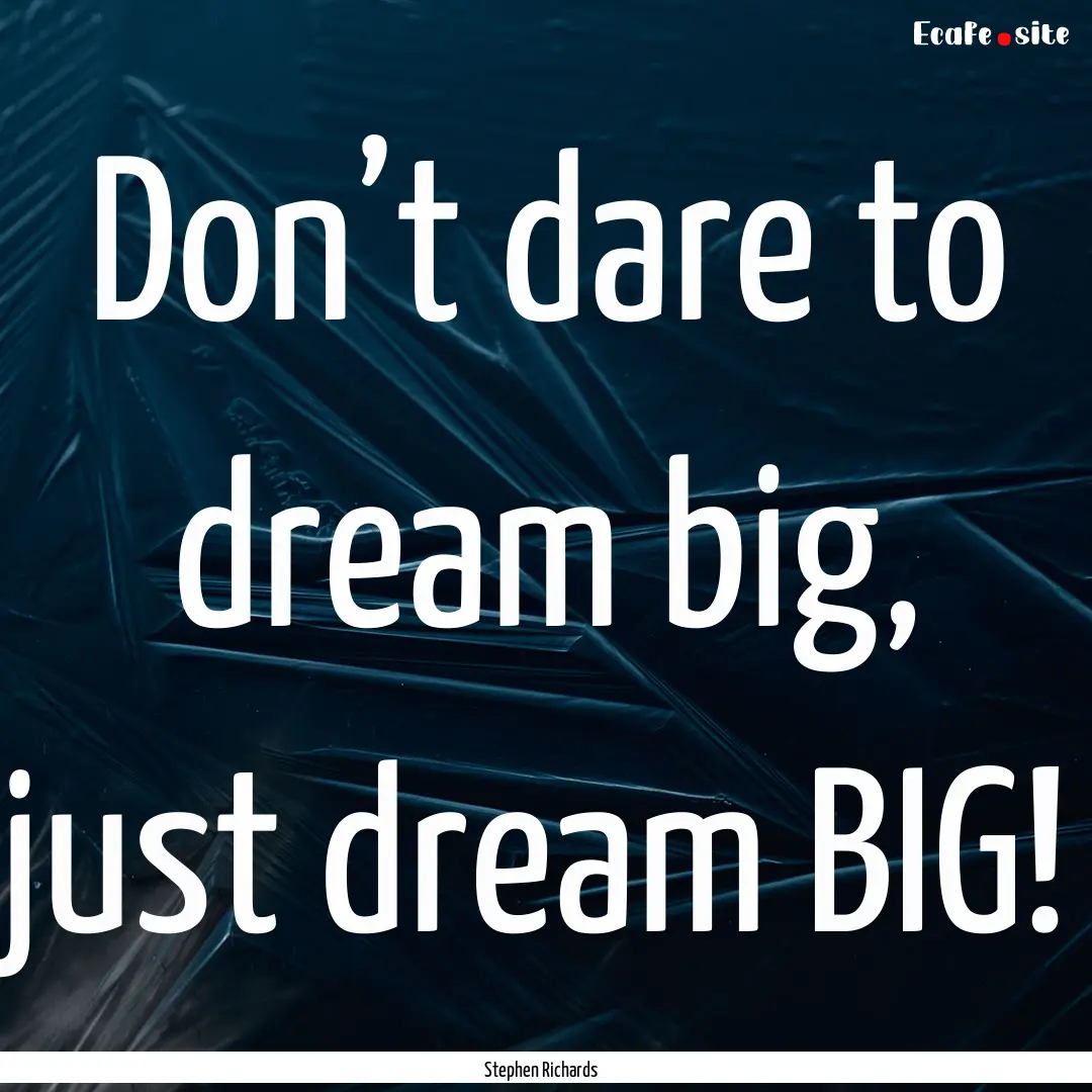 Don’t dare to dream big, just dream BIG!.... : Quote by Stephen Richards