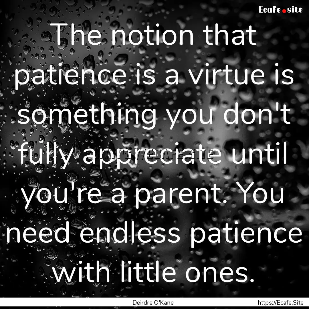 The notion that patience is a virtue is something.... : Quote by Deirdre O'Kane