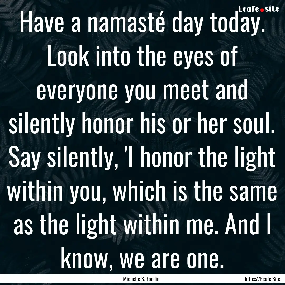 Have a namasté day today. Look into the.... : Quote by Michelle S. Fondin