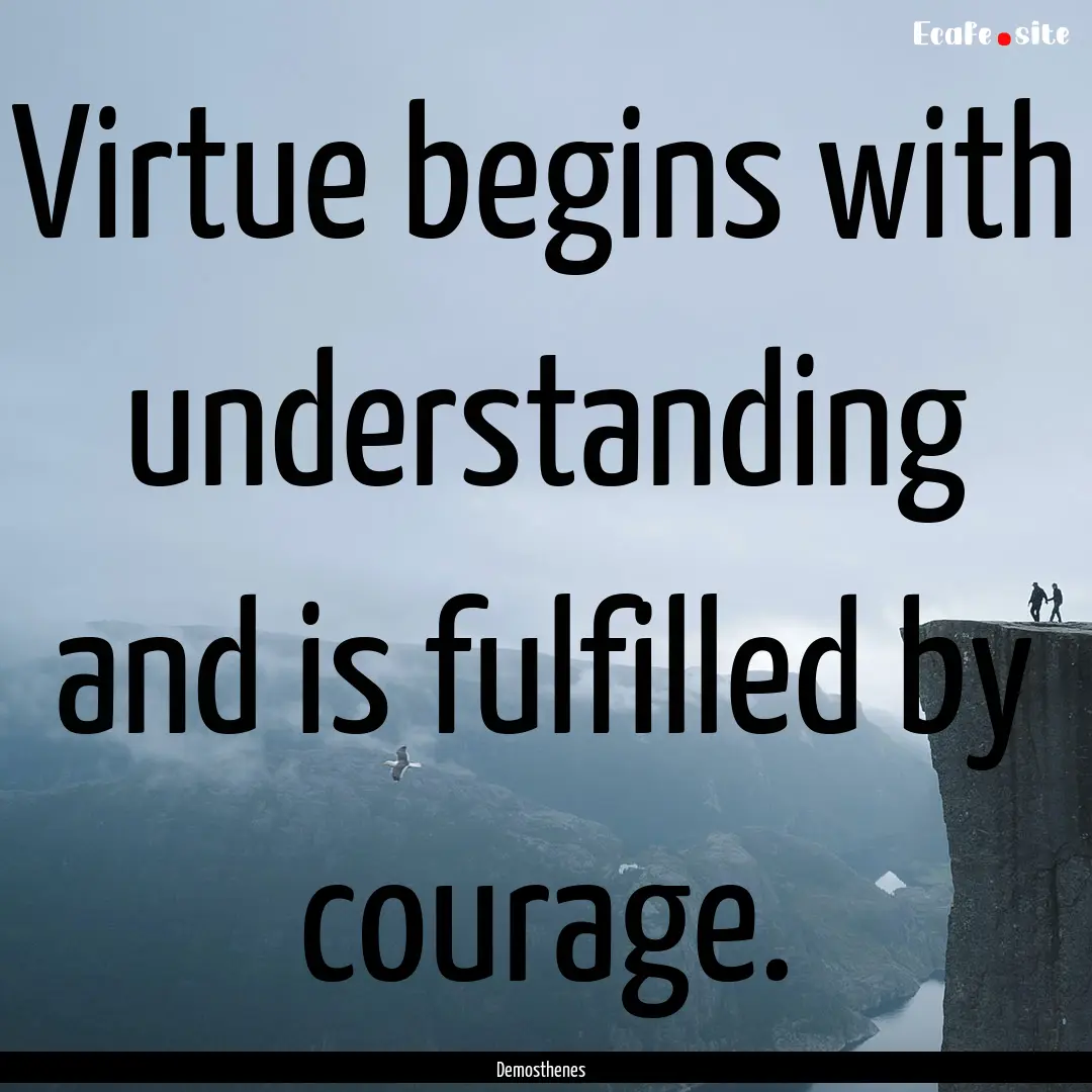 Virtue begins with understanding and is fulfilled.... : Quote by Demosthenes