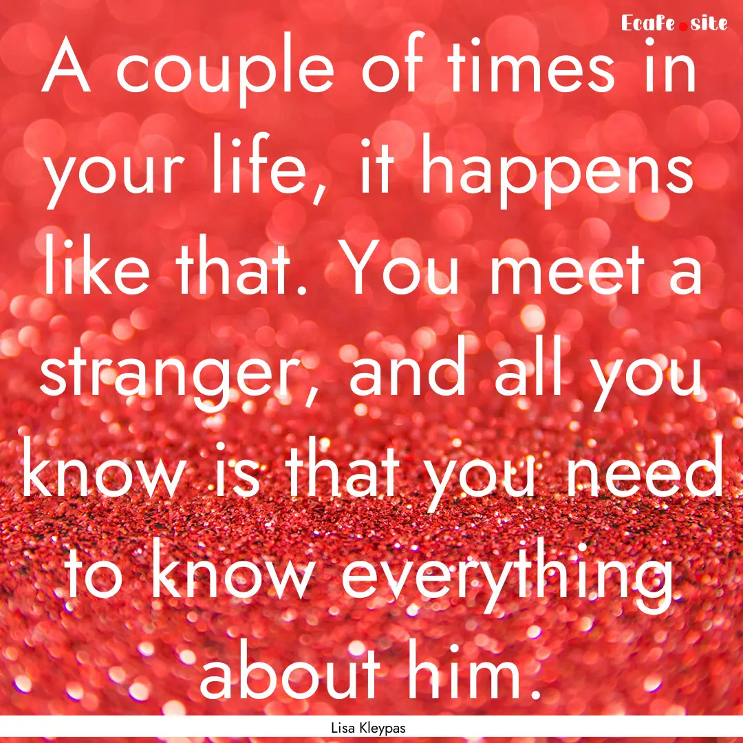 A couple of times in your life, it happens.... : Quote by Lisa Kleypas