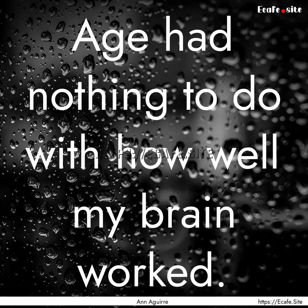 Age had nothing to do with how well my brain.... : Quote by Ann Aguirre